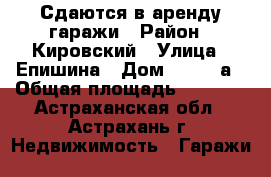 Сдаются в аренду гаражи › Район ­ Кировский › Улица ­ Епишина › Дом ­ 53/98а › Общая площадь ­ 1 914 - Астраханская обл., Астрахань г. Недвижимость » Гаражи   